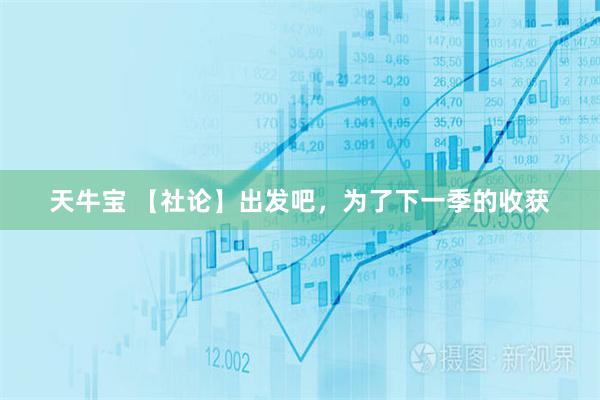 天牛宝 【社论】出发吧，为了下一季的收获