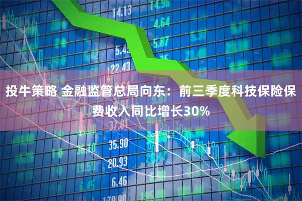 投牛策略 金融监管总局向东：前三季度科技保险保费收入同比增长30%