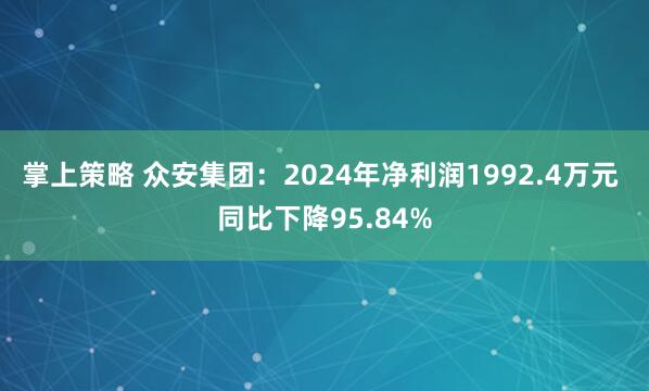 掌上策略 众安集团：2024年净利润1992.4万元 同比下降95.84%