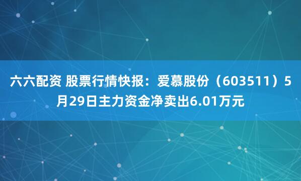 六六配资 股票行情快报：爱慕股份（603511）5月29日主力资金净卖出6.01万元