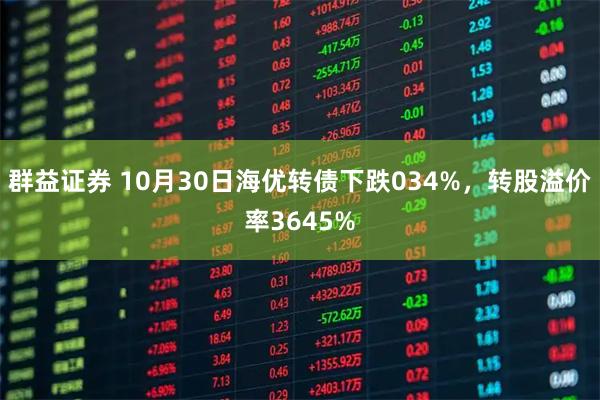 群益证券 10月30日海优转债下跌034%，转股溢价率3645%