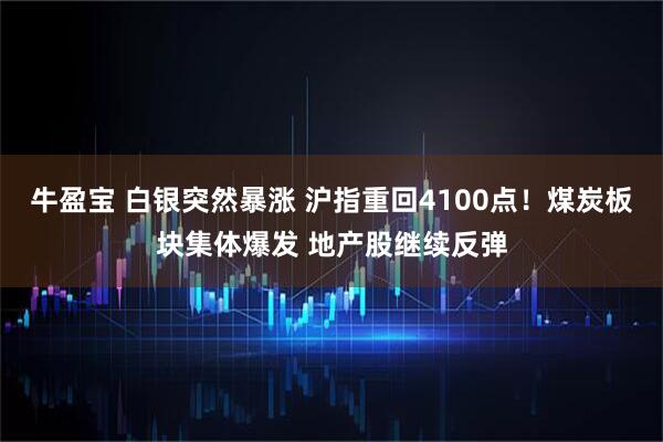 牛盈宝 白银突然暴涨 沪指重回4100点!煤炭板块集体爆发 地产股继续反弹