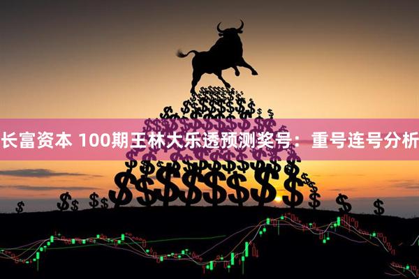 长富资本 100期王林大乐透预测奖号：重号连号分析