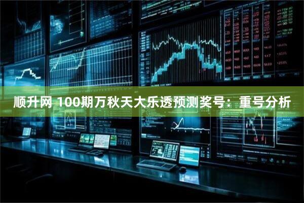 顺升网 100期万秋天大乐透预测奖号：重号分析