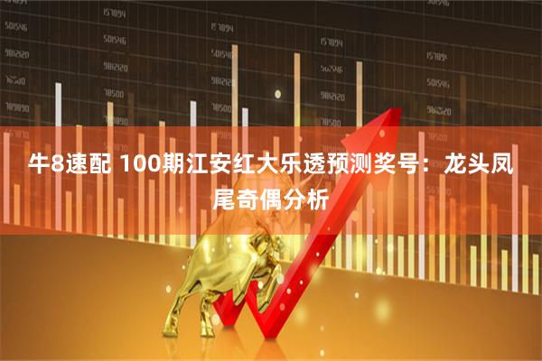 牛8速配 100期江安红大乐透预测奖号：龙头凤尾奇偶分析